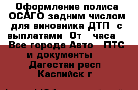 Оформление полиса ОСАГО задним числом для виновника ДТП, с выплатами. От 1 часа. - Все города Авто » ПТС и документы   . Дагестан респ.,Каспийск г.